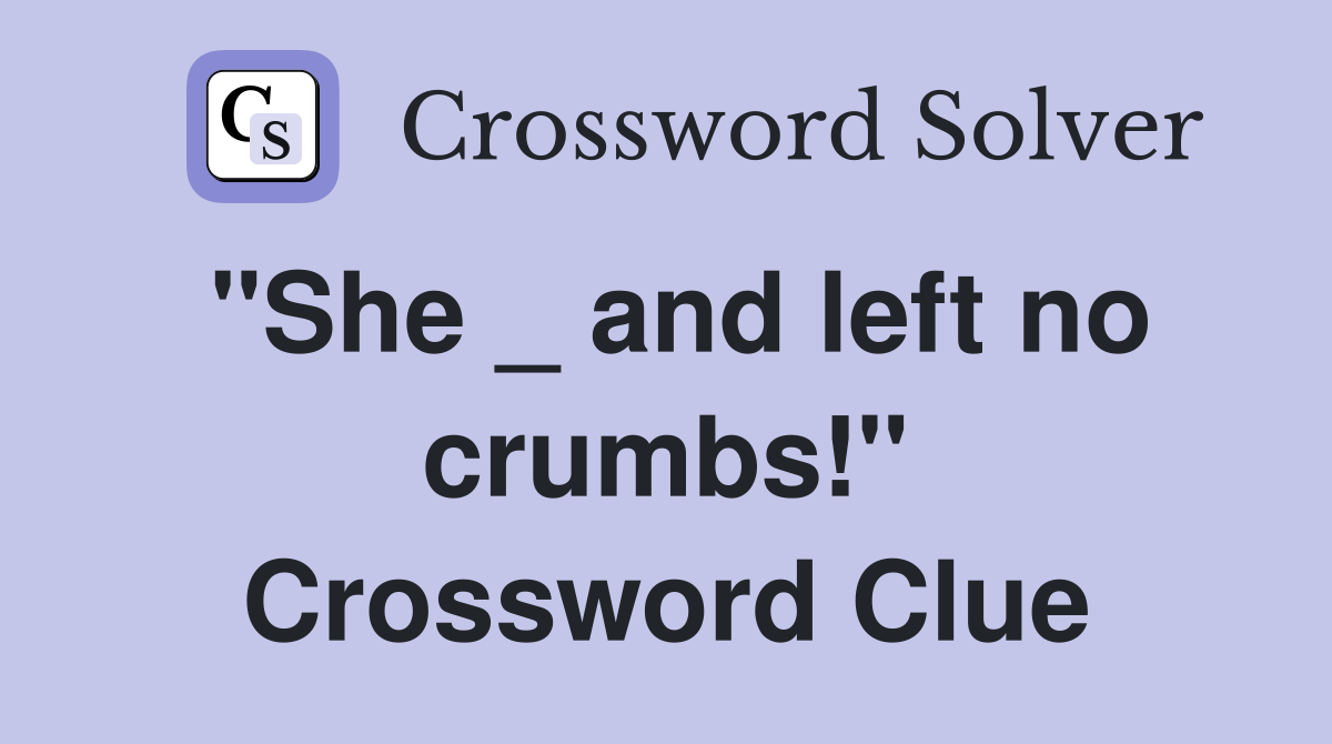 "She _ and left no crumbs!" Crossword Clue Answers Crossword Solver